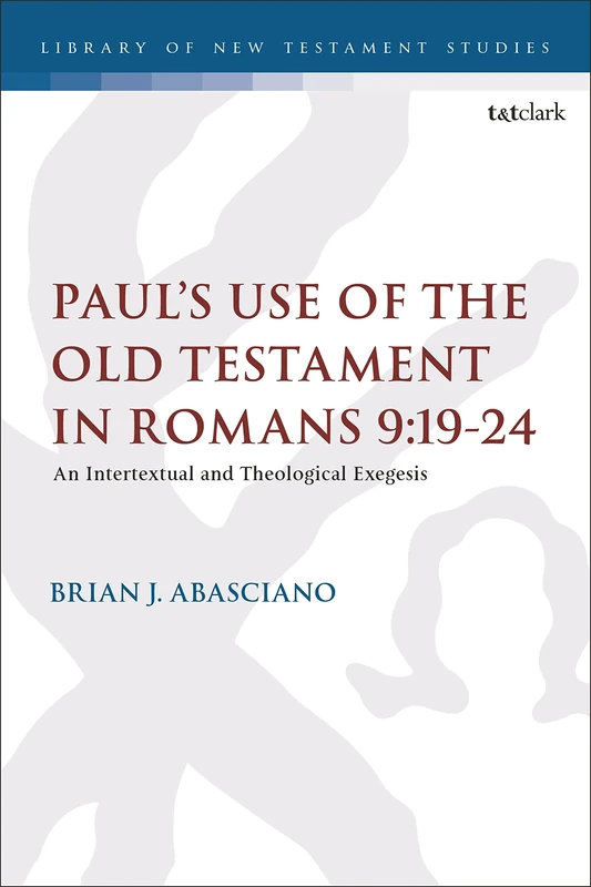Paul’s Use of the Old Testament in Romans 9:19-24: An Intertextual and Theological Exegesis: 429 (The Library of New Testament Studies)