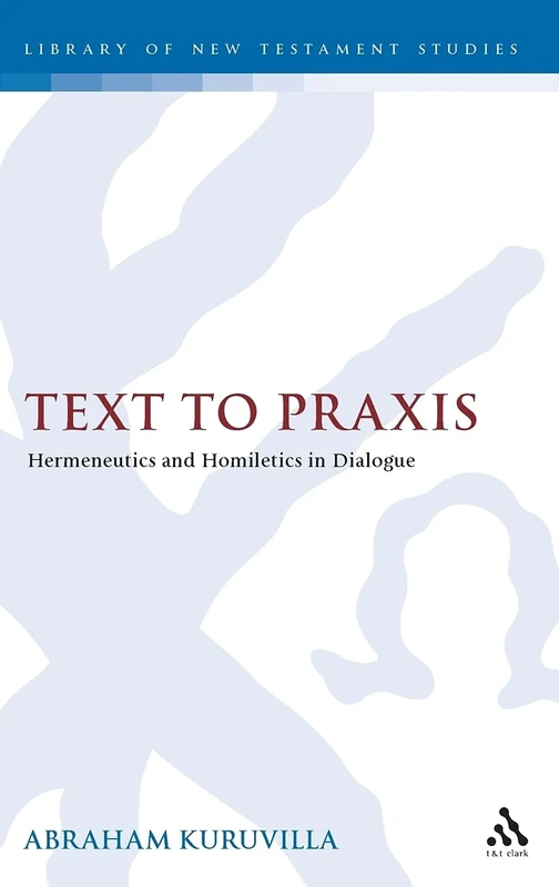 Text to Praxis: Hermeneutics and Homiletics in Dialogue (Library of New Testament Studies): v. 393