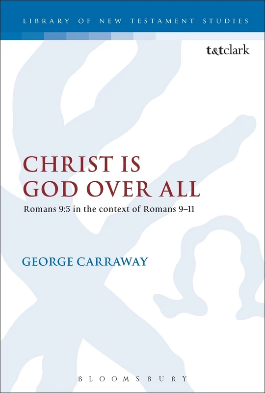 Christ is God Over All: Romans 9:5 in the context of Romans 9-11: 489 (The Library of New Testament Studies)