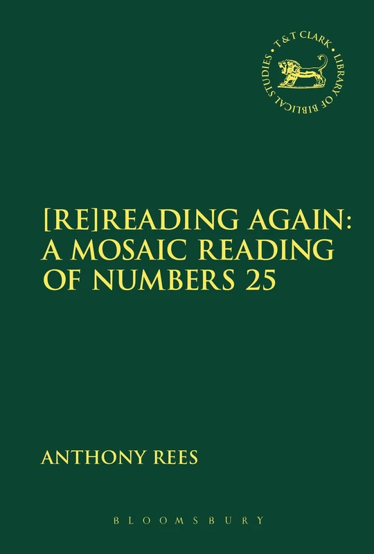 [Re]Reading Again: A Mosaic Reading of Numbers 25 (The Library of Hebrew Bible/Old Testament Studies)