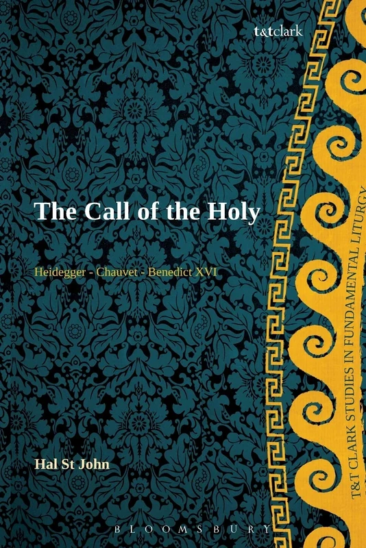 Heidegger - Chauvet - Benedict XVI: The Call of the Holy (T&T Clark Studies in Fundamental Liturgy)