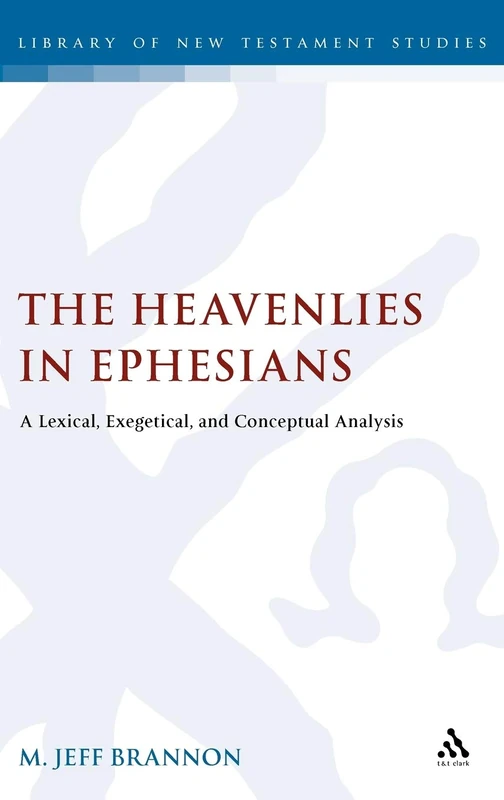 The Heavenlies in Ephesians: A Lexical, Exegetical, and Conceptual Analysis (Library of New Testament Studies): 447