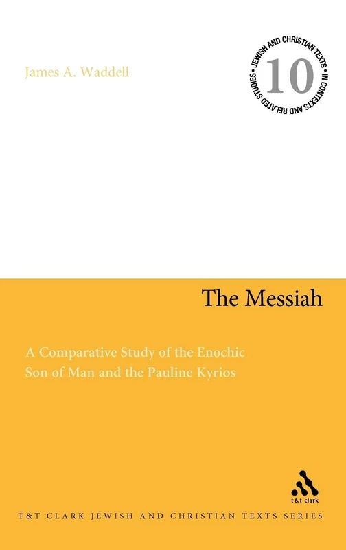 The Messiah: A Comparative Study of the Enochic Son of Man and the Pauline Kyrios: 10 (Jewish and Christian Texts)