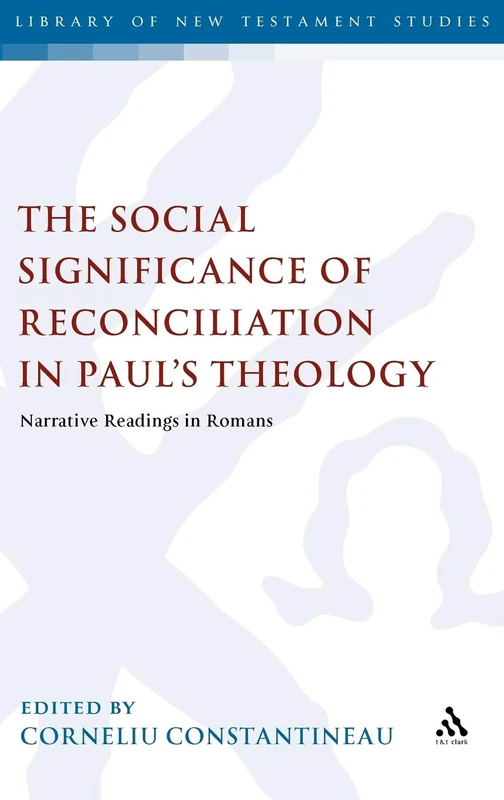 The Social Significance of Reconciliation in Paul's Theology: Narrative Readings in Romans (Library of New Testament Studies): v. 421