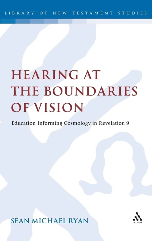 Hearing at the Boundaries of Vision: Education Informing Cosmology in Revelation 9 (Library of New Testament Studies): 448 (The Library of New Testament Studies)