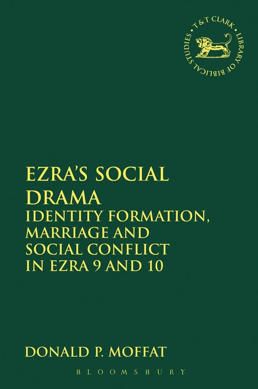 Ezra's Social Drama: Identity Formation, Marriage and Social Conflict in Ezra 9 and 10: 579 (The Library of Hebrew Bible/Old Testament Studies)