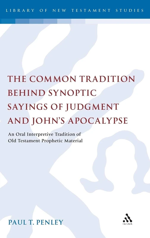 The Common Tradition Behind Synoptic Sayings of Judgment and John's Apocalypse: An Oral Interpretive Tradition of OT Prophetic Material (Library of New Testament Studies): 424