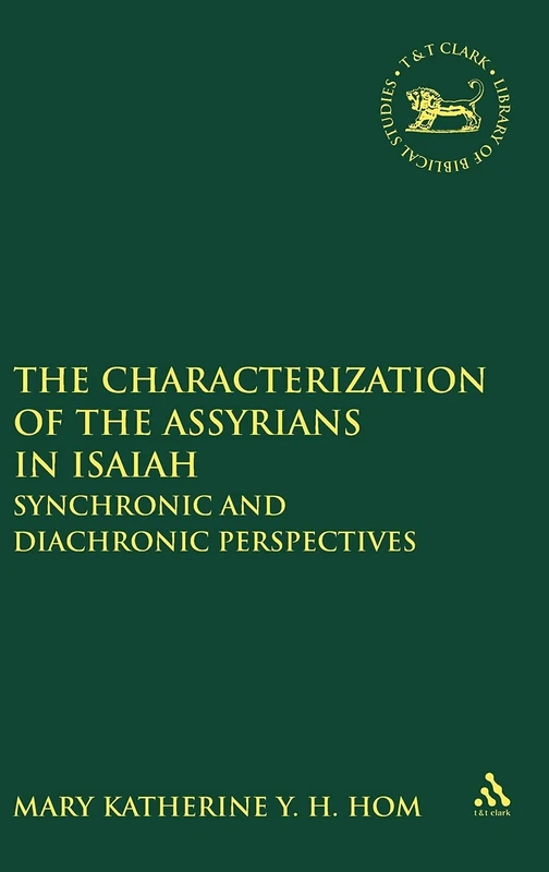 The Characterization of the Assyrians in Isaiah: Synchronic and Diachronic Perspectives: No. 559 (The Library of Hebrew Bible/Old Testament Studies)