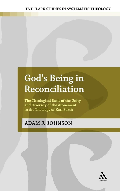 God's Being in Reconciliation: The Theological Basis of the Unity and Diversity of the Atonement in the Theology of Karl Barth: 16 (T&T Clark Studies in Systematic Theology)