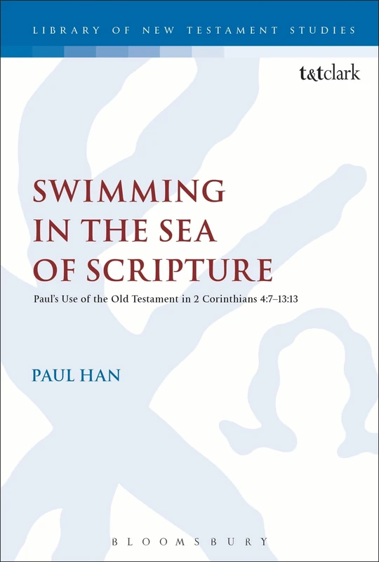 Swimming in the Sea of Scripture: Paul’s Use of the Old Testament in 2 Corinthians 4:7–13:13: 519 (The Library of New Testament Studies)