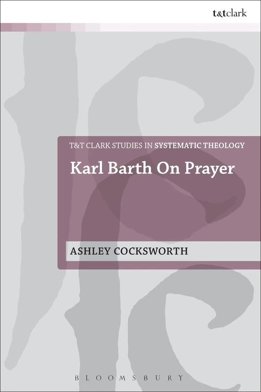 Karl Barth on Prayer: 26 (T&T Clark Studies in Systematic Theology)