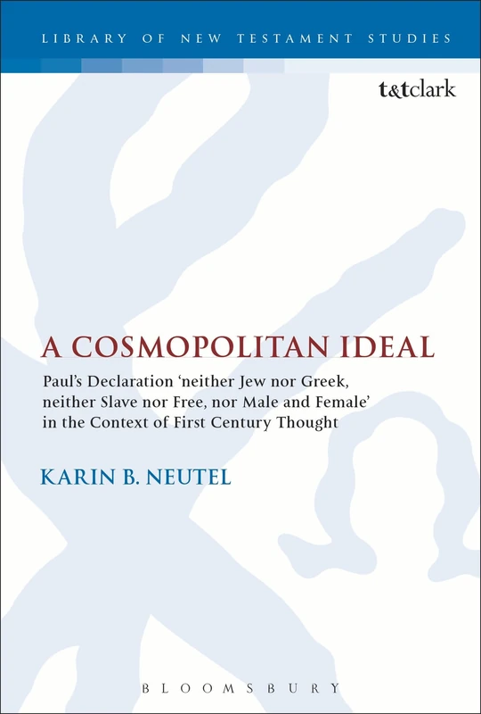 A Cosmopolitan Ideal: Paul's Declaration 'Neither Jew Nor Greek, Neither Slave Nor Free, Nor Male and Female' in the Context of First-Century Thought: 513 (The Library of New Testament Studies)
