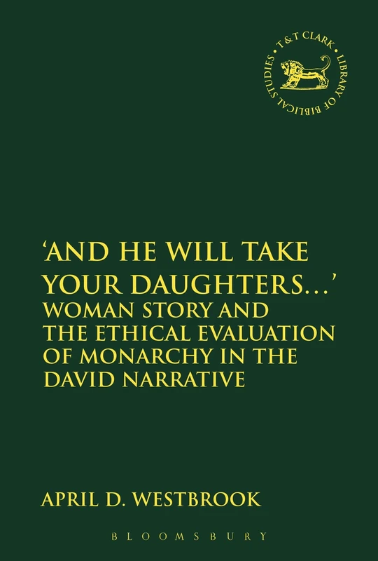 And He Will Take Your Daughters...': Woman Story and the Ethical Evaluation of Monarchy in the David Narrative: 610 (The Library of Hebrew Bible/Old Testament Studies)