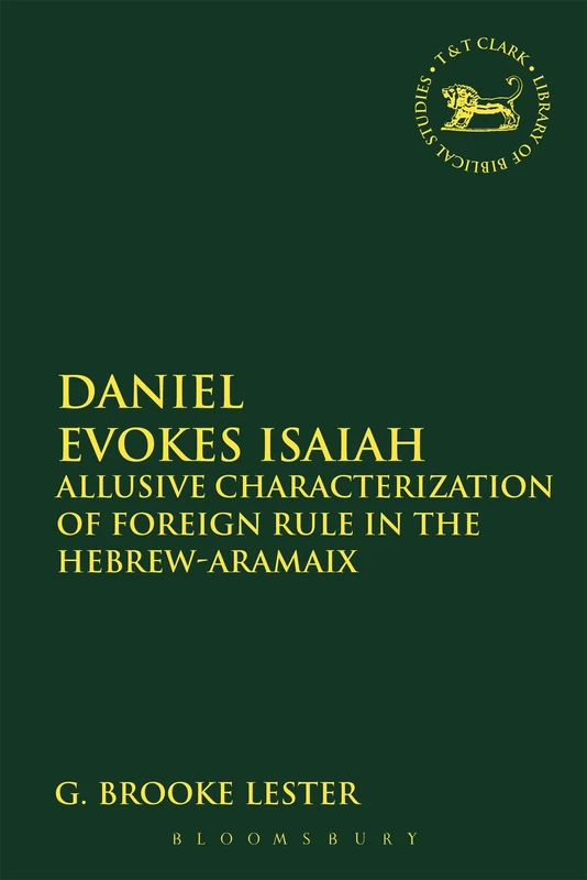 Daniel Evokes Isaiah: Allusive Characterization of Foreign Rule in the Hebrew-Aramaic Book of Daniel: 606 (The Library of Hebrew Bible/Old Testament Studies)