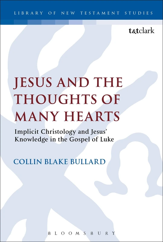 Jesus and the Thoughts of Many Hearts: Implicit Christology and Jesus’ Knowledge in the Gospel of Luke: 530 (The Library of New Testament Studies)
