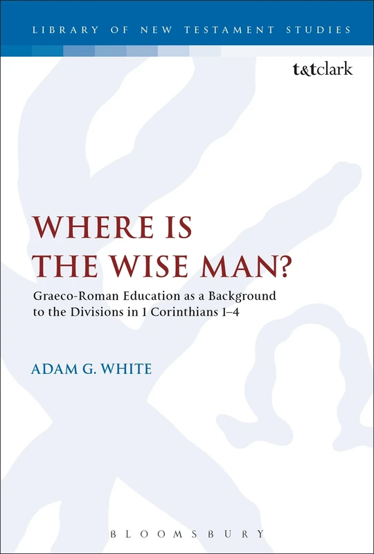 Where is the Wise Man?: Graeco-Roman Education as a Background to the Divisions in 1 Corinthians 1-4: 536 (The Library of New Testament Studies)
