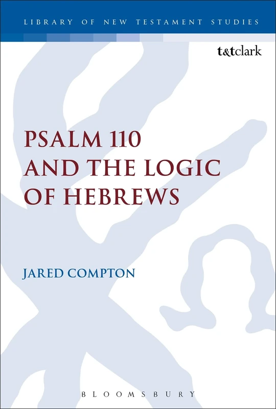 Psalm 110 and the Logic of Hebrews: 537 (The Library of New Testament Studies)