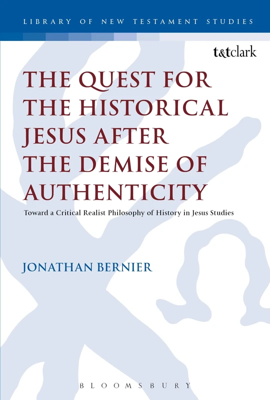 The Quest for the Historical Jesus after the Demise of Authenticity (The Library of New Testament Studies): Toward a Critical Realist Philosophy of History in Jesus Studies: 540