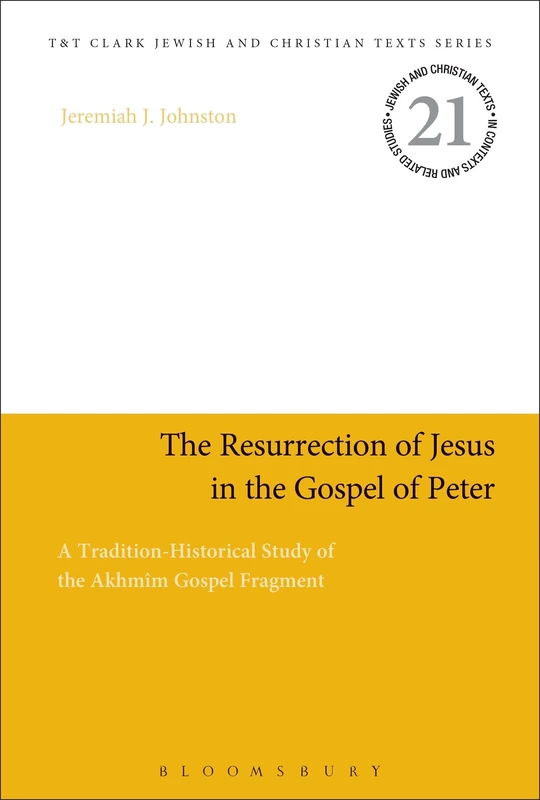 The Resurrection of Jesus in the Gospel of Peter: A Tradition-Historical Study of the Akhmîm Gospel Fragment: 21 (Jewish and Christian Texts)