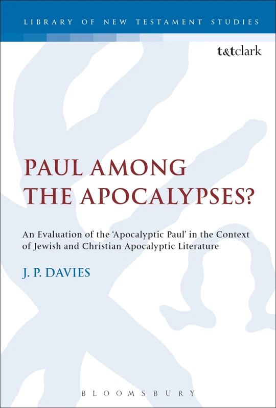 Paul Among the Apocalypses?: An Evaluation of the ‘Apocalyptic Paul’ in the Context of Jewish and Christian Apocalyptic Literature (The Library of New Testament Studies)