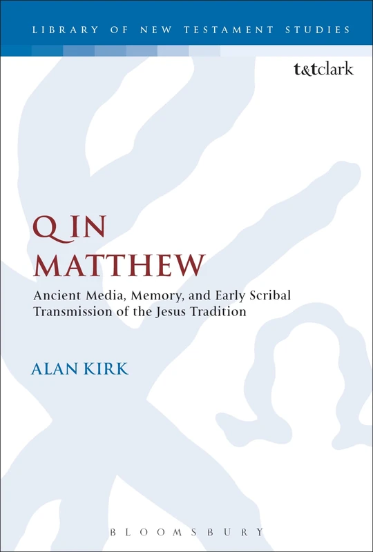 Q in Matthew: Ancient Media, Memory, and Early Scribal Transmission of the Jesus Tradition: 564 (The Library of New Testament Studies)