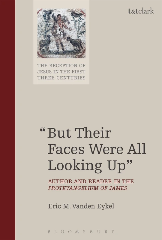 But Their Faces Were All Looking Up: Author and Reader in the Protevangelium of James: 1 (The Reception of Jesus in the First Three Centuries)