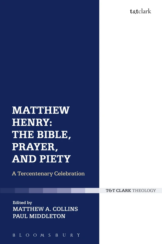 Matthew Henry: The Bible, Prayer, and Piety: A Tercentenary Celebration