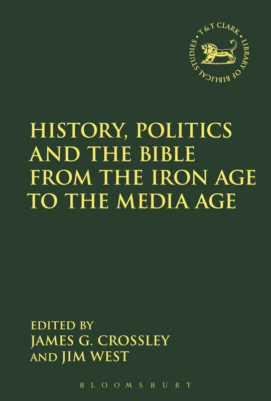 History, Politics and the Bible from the Iron Age to the Media Age (The Library of Hebrew Bible/Old Testament Studies): 651