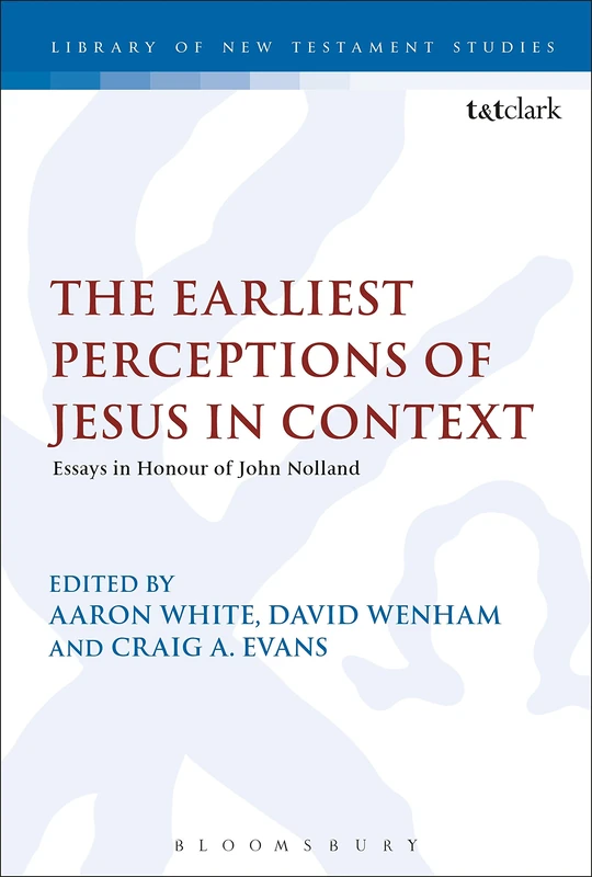 The Earliest Perceptions of Jesus in Context: Essays in Honor of John Nolland: 566 (The Library of New Testament Studies)