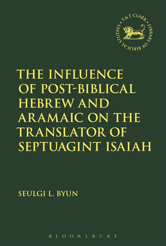 The Influence of Post-Biblical Hebrew and Aramaic on the Translator of Septuagint Isaiah (Hebrew Bible and its Versions) (The Library of Hebrew Bible/Old Testament Studies)