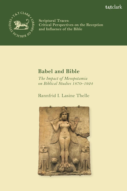 Babel and Bible: The Impact of Mesopotamia on Biblical Studies 1870–1924 (Scriptural Traces)