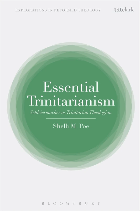 Essential Trinitarianism: Schleiermacher as Trinitarian Theologian (T&T Clark Explorations in Reformed Theology)