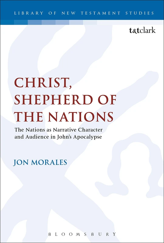Christ, Shepherd of the Nations: The Nations as Narrative Character and Audience in John's Apocalypse: 577 (The Library of New Testament Studies)