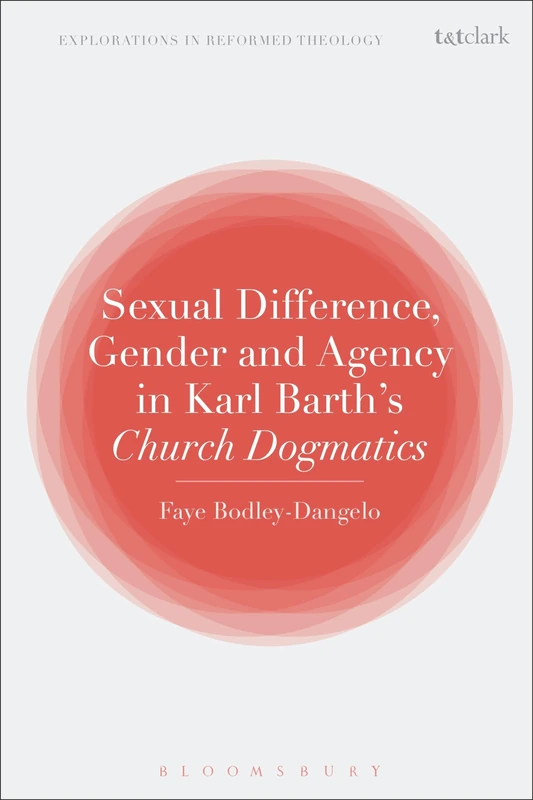 Sexual Difference, Gender, and Agency in Karl Barth's Church Dogmatics (T&T Clark Explorations in Reformed Theology)