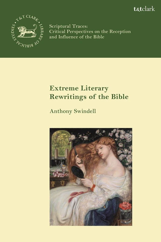 Extreme Literary Rewritings of the Bible (Scriptural Traces) (The Library of Hebrew Bible/Old Testament Studies)