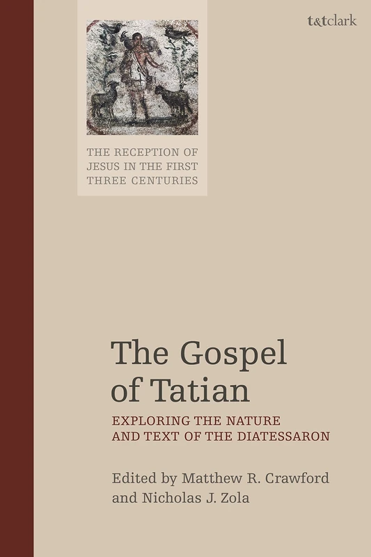 The Gospel of Tatian: Exploring the Nature and Text of the Diatessaron (The Reception of Jesus in the First Three Centuries): 3