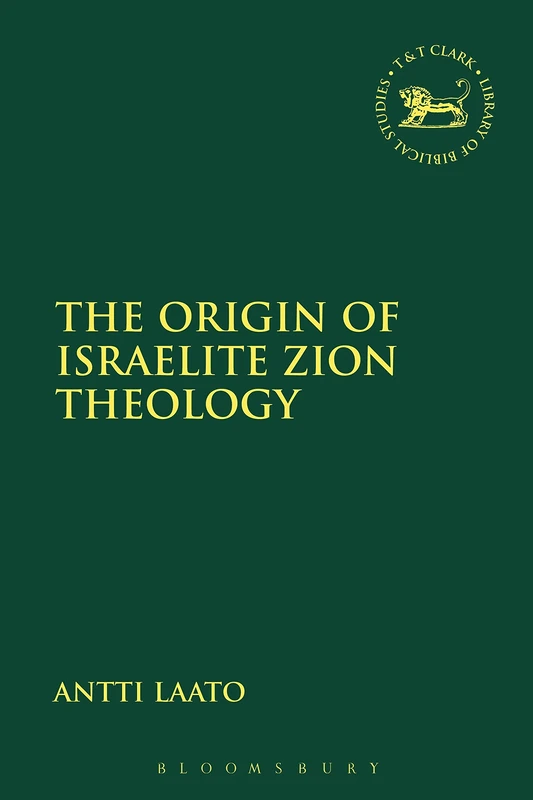 The Origin of Israelite Zion Theology: 661 (The Library of Hebrew Bible/Old Testament Studies)
