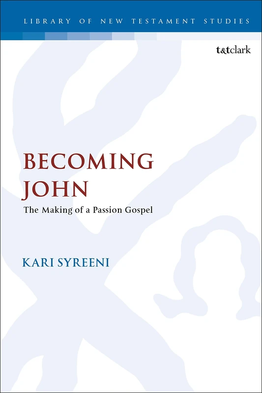 Becoming John: The Making of a Passion Gospel: 590 (The Library of New Testament Studies)