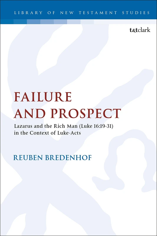 Failure and Prospect: Lazarus and the Rich Man (Luke 16:19-31) in the Context of Luke-Acts: 603 (The Library of New Testament Studies)