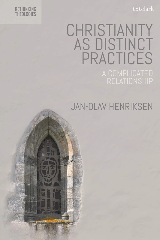 Christianity as Distinct Practices: A Complicated Relationship (Rethinking Theologies: Constructing Alternatives in History and Doctrine)