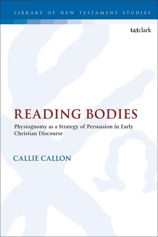 Reading Bodies: Physiognomy as a Strategy of Persuasion in Early Christian Discourse: 597 (The Library of New Testament Studies)