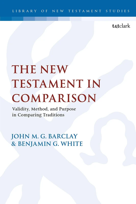 The New Testament in Comparison: Validity, Method, and Purpose in Comparing Traditions: 600 (The Library of New Testament Studies)