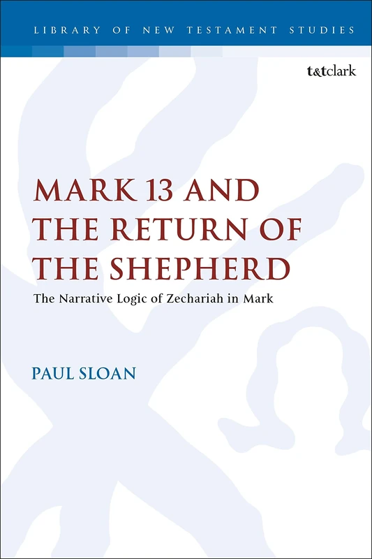 Mark 13 and the Return of the Shepherd: The Narrative Logic of Zechariah in Mark: 604 (The Library of New Testament Studies)