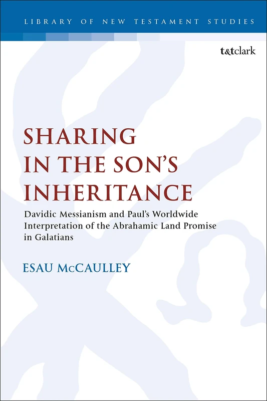 Sharing in the Son’s Inheritance: Davidic Messianism and Paul’s Worldwide Interpretation of the Abrahamic Land Promise in Galatians: 608 (The Library of New Testament Studies)