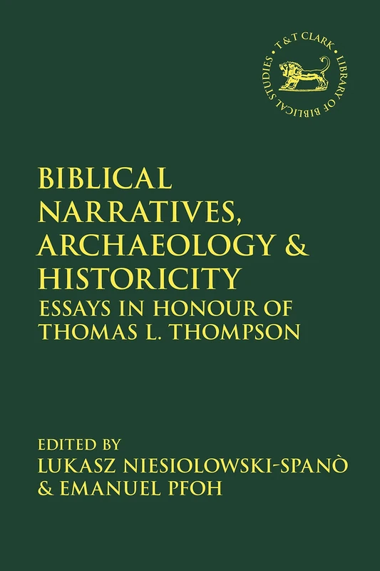 Biblical Narratives, Archaeology and Historicity: Essays In Honour of Thomas L. Thompson: 680 (The Library of Hebrew Bible/Old Testament Studies)