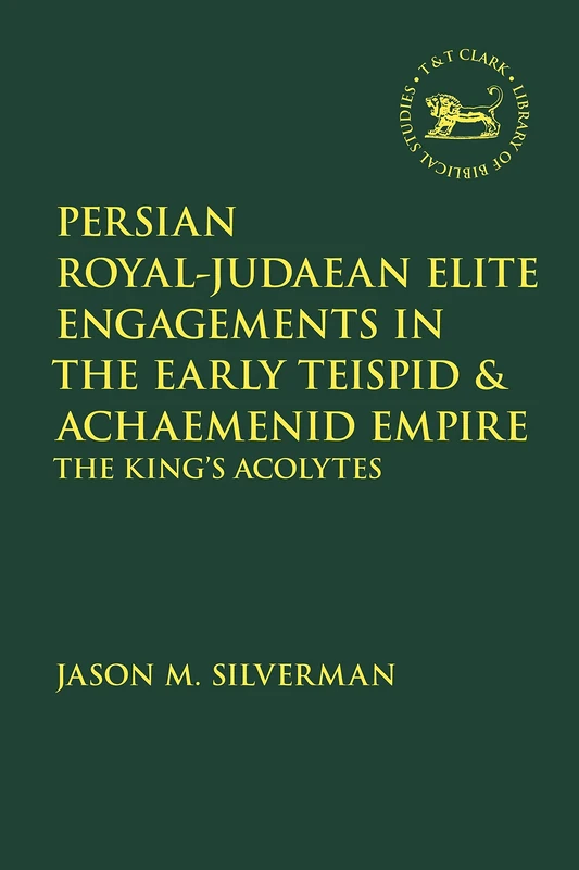 Persian RoyalJudaean Elite Engagements in the Early Teispid and Achaemenid Empire: The King's Acolytes: 690 (The Library of Hebrew Bible/Old Testament Studies)