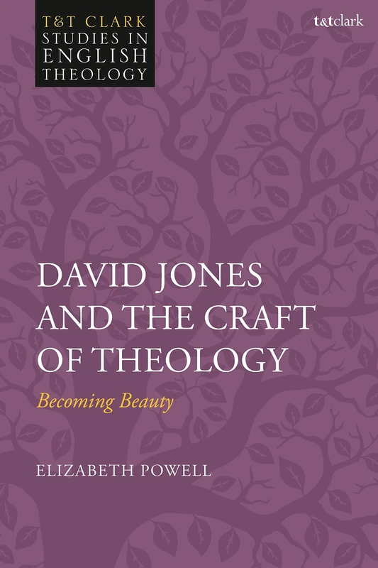David Jones and the Craft of Theology (T&T Clark Studies in English Theology): Becoming Beauty