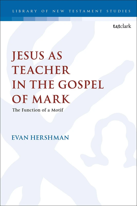 Jesus as Teacher in the Gospel of Mark: The Function of a Motif: 626 (The Library of New Testament Studies)