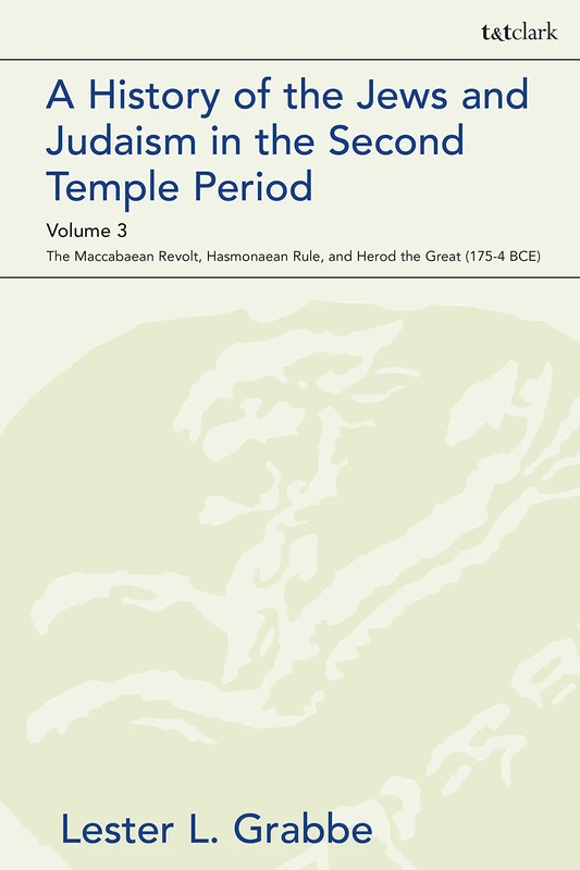 A History of the Jews and Judaism in the Second Temple Period, Volume 3: The Maccabaean Revolt, Hasmonaean Rule, and Herod the Great (175-4 BCE): 95 (The Library of Second Temple Studies)