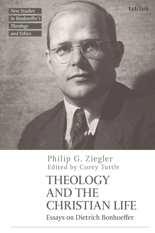 Theology and the Christian Life: Essays on Dietrich Bonhoeffer (T&T Clark New Studies in Bonhoeffer’s Theology and Ethics)